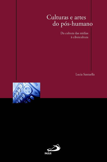 Culturas e Artes do Pós-humano: da Cultura das Mídias à Cibercultura